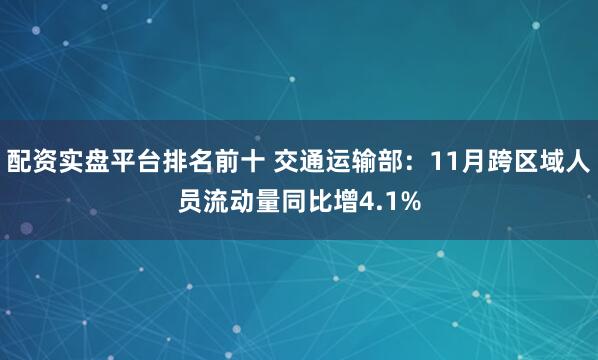 配资实盘平台排名前十 交通运输部：11月跨区域人员流动量同比增4.1%