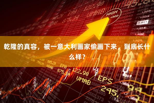 乾隆的真容，被一意大利画家偷画下来，到底长什么样？