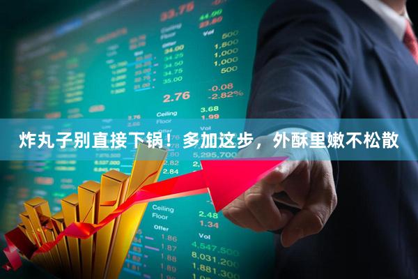 炸丸子别直接下锅！多加这步，外酥里嫩不松散
