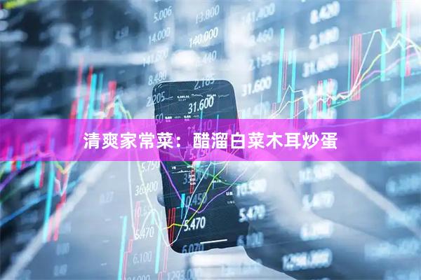 清爽家常菜：醋溜白菜木耳炒蛋
