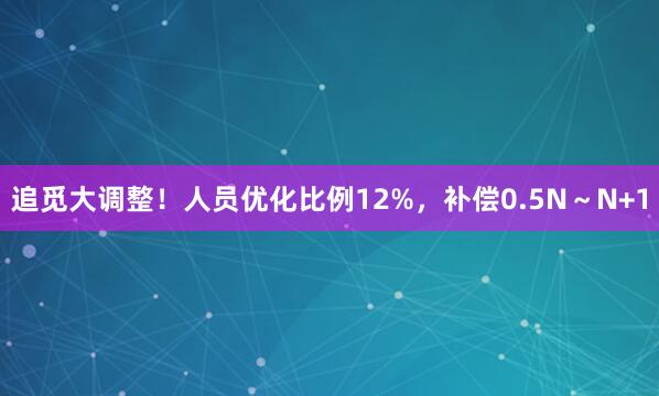 追觅大调整！人员优化比例12%，补偿0.5N～N+1