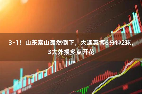 3-1！山东泰山轰然倒下，大连英博6分钟2球，3大外援多点开花