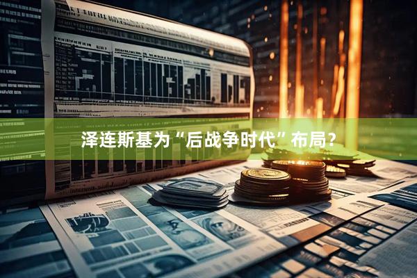 泽连斯基为“后战争时代”布局？