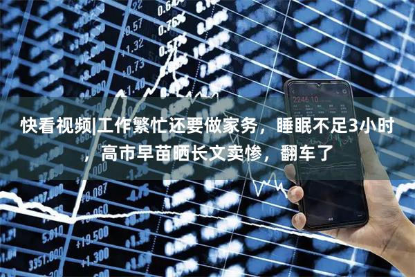 快看视频|工作繁忙还要做家务，睡眠不足3小时，高市早苗晒长文卖惨，翻车了