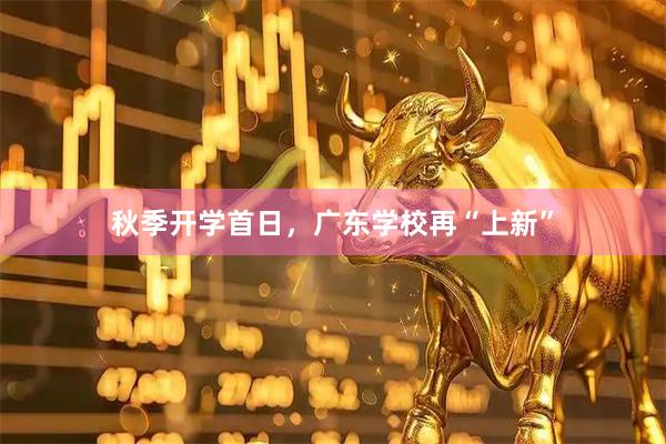 秋季开学首日，广东学校再“上新”
