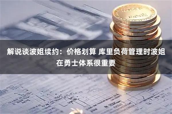 解说谈波姐续约：价格划算 库里负荷管理时波姐在勇士体系很重要